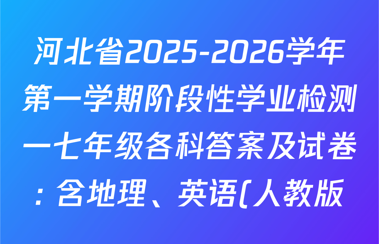 河北省2025-2026学年第一学期阶段性学业检测一七年级各科答案及试卷: 含地理、英语(人教版)、历史(部编版)试卷解析 河北省2025-2026学年第一学期阶段性学业检测一七年级各科答案及试卷: 含地理、英语(人教版)、历史(部编版)试卷解析